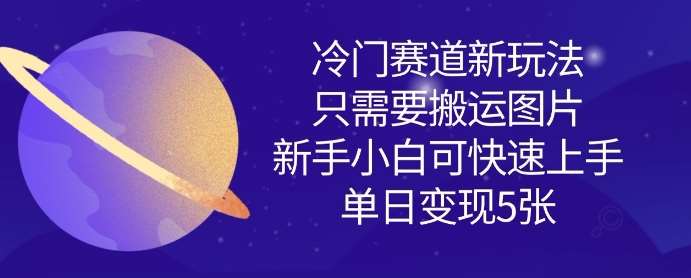 冷门赛道新玩法，只需要搬运图片，新手小白可快速上手，单日变现多张-领学通