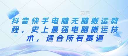抖音快手电脑无脑搬运教程，史上最强电脑搬运技术，适合所有赛道-领学通