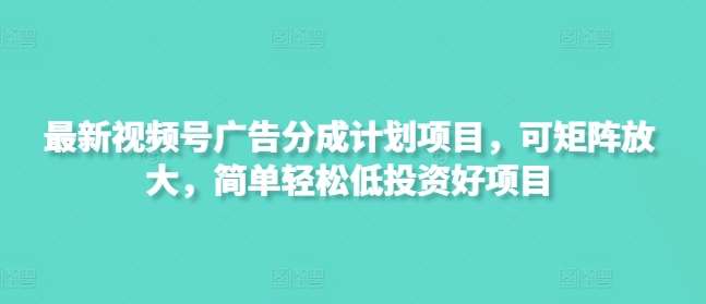最新视频号广告分成计划项目，可矩阵放大，简单轻松低投资好项目-领学通