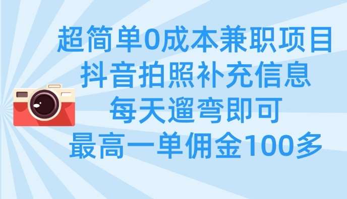 超简单0成本兼职项目，拍照补充信息，每天遛弯即可，最高一单佣金100多-领学通