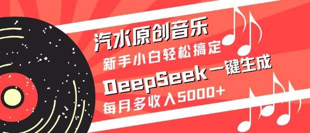 汽水原创音乐DeepSeek一键生成，新手小白轻松搞定，每月多收入5k+-领学通
