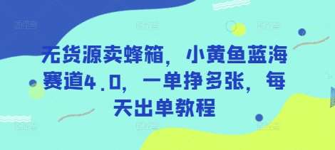 无货源卖蜂箱，小黄鱼蓝海赛道4.0，一单挣多张，每天出单教程-领学通