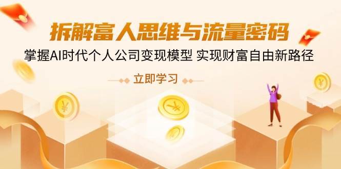 拆解富人思维与流量密码，掌握AI时代个人公司变现模型 实现财富自由新路径-领学通