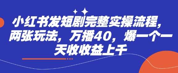 小红书发短剧完整实操流程，两张玩法，万播40，爆一个一天收收益上千-领学通