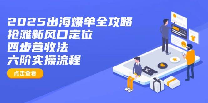 （14130期）2025出海爆单全攻略：抢滩新风口定位+四步营收法+六阶实操流程-领学通