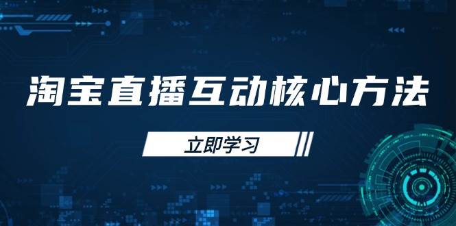 （14128期）淘宝直播互动核心方法，新手入门指南、直播能力提升，新手主播快速突围-领学通