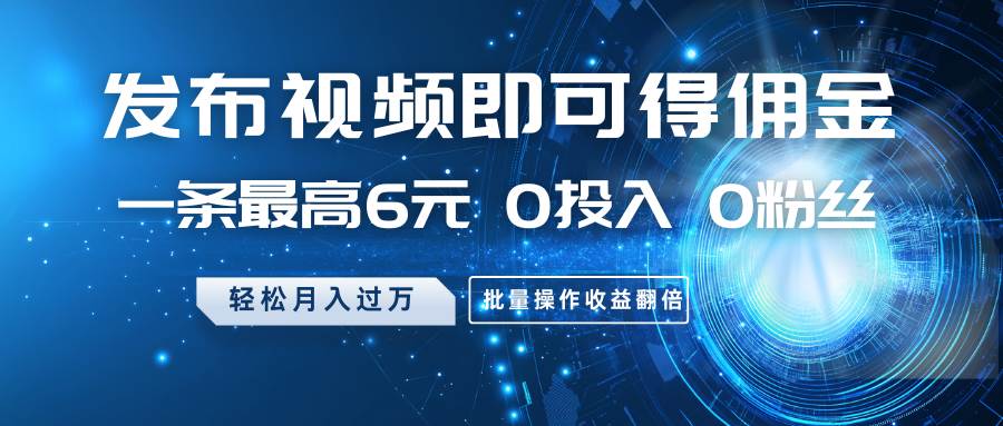 发布视频即可得佣金，一条最高6元，0投入0粉丝，月入过万，批量操作收益翻倍-领学通