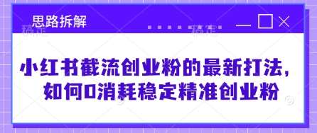 小红书截流创业粉的最新打法，如何0消耗稳定精准创业粉【思路拆解】-领学通