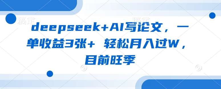 deepseek+AI写论文，一单收益3张+ 轻松月入过W，目前旺季-领学通