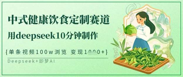 爆火中式健康饮食定制赛道，用deepseek10分钟制作，单条视频100w浏览，单日变现多张-领学通