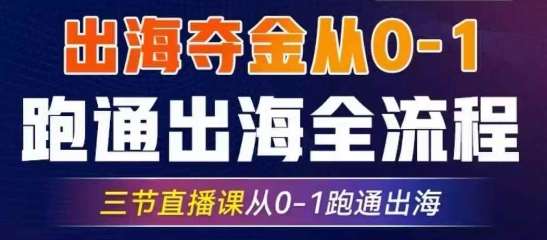 2025出海夺金从0-1跑通出海全流程，三节直播课从0-1跑通出海，教你用AI跑通全流程-领学通