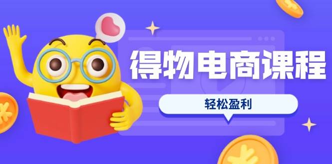 （14146期）得物电商课程合集，选品、优化、定价全攻略，7天SOP单品爆红，轻松盈利-领学通