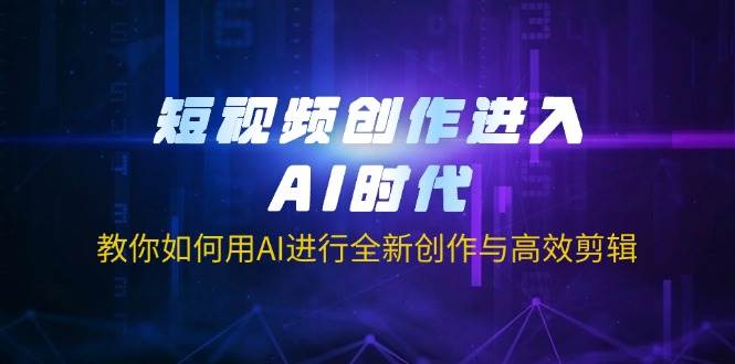 （14145期）短视频创作进入AI时代，教你如何用AI进行全新创作与高效剪辑-领学通