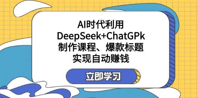 某公众号付费文章：AI时代利用DeepSeek+ChatGPk制作课程、爆款标题，实现自动赚钱-领学通