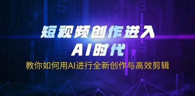 短视频创作进入AI时代，教你如何用AI进行全新创作与高效剪辑-领学通