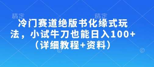 冷门赛道绝版书化缘式玩法，小试牛刀也能日入100+（详细教程+资料）-领学通
