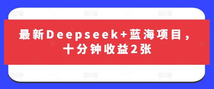 最新Deepseek+蓝海项目，十分钟收益2张-领学通