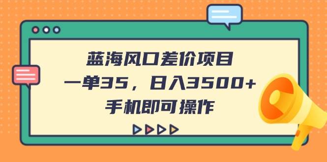（14164期）蓝海风口差价项目，一单35，日入3500+，手机即可操作-领学通