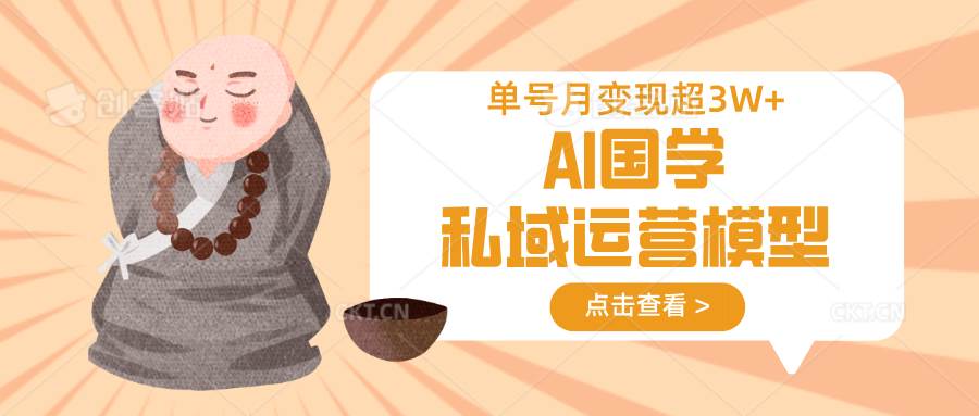AI国学私域运营模型，无成本、变现快、周期短、持续性强，单号月变现3w+-领学通