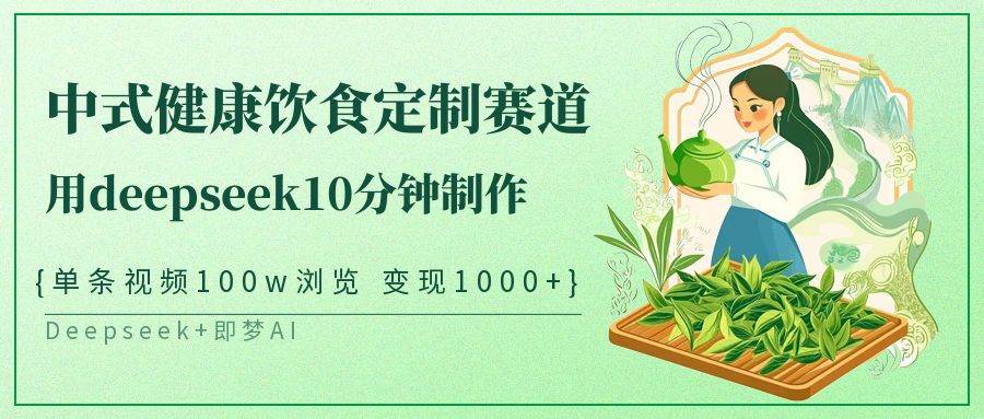 中式健康饮食定制赛道，用deepseek10分钟制作单条视频100w浏览变现1000+-领学通