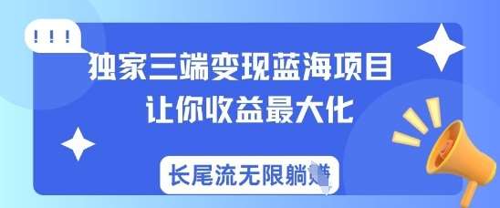 独家三端变现蓝海项目，让你收益最大化，长尾流无限躺挣-领学通