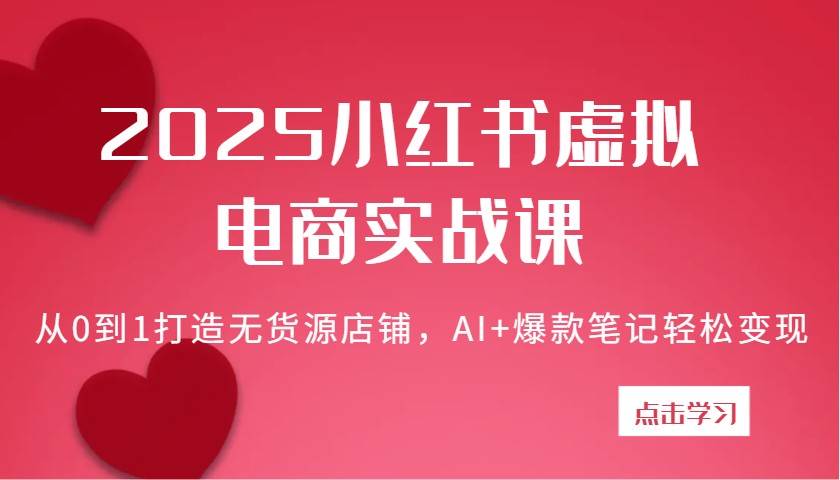 2025小红书虚拟电商实战课：从0到1打造无货源店铺，AI+爆款笔记轻松变现-领学通