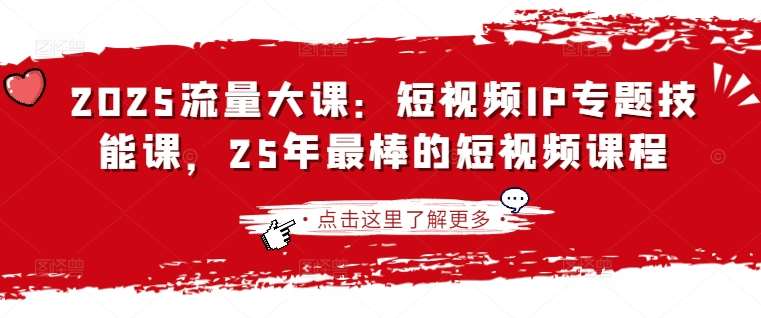 2025流量大课：短视频IP专题技能课，25年最棒的短视频课程-领学通