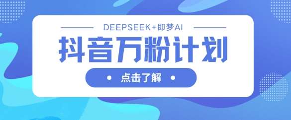 抖音万粉计划，利用DeepSeek+即梦AI生成视频，快速涨到万粉-领学通