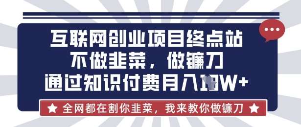 互联网创业尽头-不做韭菜，做镰刀，通过知识付费月入10个【揭秘】-领学通
