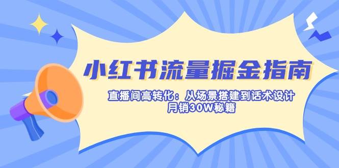 （14174期）小红书流量掘金指南：直播间高转化：从场景搭建到话术设计，月销30W秘籍-领学通