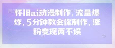 怀旧ai动漫制作，流量爆炸，5分钟教会你制作，涨粉变现两不误-领学通