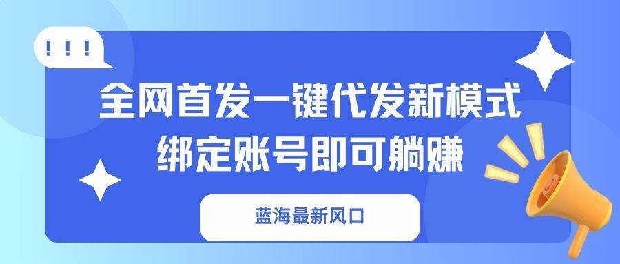 （14183期）蓝海最新风口，全网首发一键代发新模式！绑定账号即可躺赚-领学通