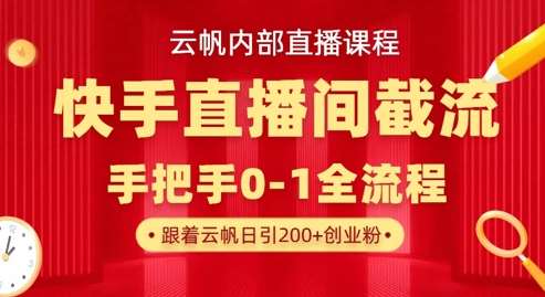 云帆内部直播课·快手直播间截流玩法，日引100+创业粉-领学通