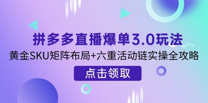 （14192期）拼多多直播爆单3.0玩法解析，黄金SKU矩阵布局+六重活动链实操全攻略-领学通