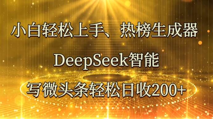 小白轻松上手、热榜生成器 DeepSeek智能写微头条轻松日收200+-领学通