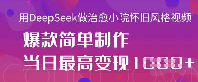 用DeepSeek做治愈小院怀旧风格视频，爆款轻松制作，当日最高变现1k-领学通
