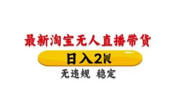 最新淘宝无人直播带货，日入数张，不违规不封号，独家技术，操作简单【揭秘】-领学通