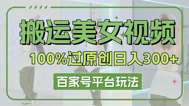 （14207期）搬运美女视频100%过原创大揭秘，百家号平台玩法，轻松日入3000+（可矩阵）-领学通