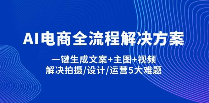 （14200期）AI电商全流程解决方案,一键生成文案+主图+视频,解决拍摄/设计/运营5大难题-领学通