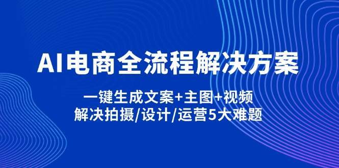 AI电商全流程解决方案,一键生成文案+主图+视频,解决拍摄/设计/运营5大难题-领学通
