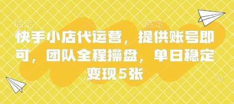 快手小店代运营，提供账号即可，团队全程操盘，单日稳定变现5张【揭秘】-领学通