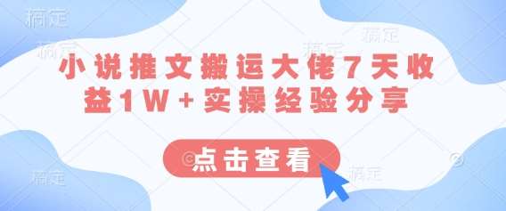 小说推文搬运大佬7天收益1W+实操经验分享-领学通