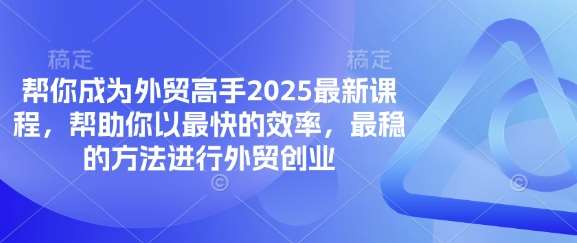 帮你成为外贸高手2025最新课程，帮助你以最快的效率，最稳的方法进行外贸创业-领学通