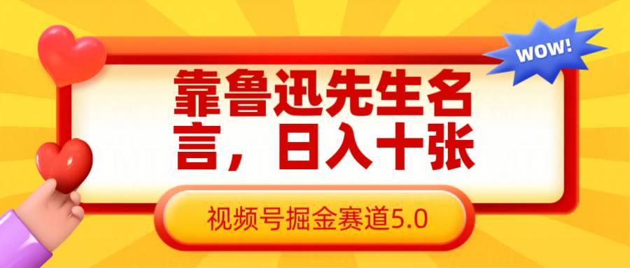 靠鲁迅先生名言，日入十张长期简单高效，视频号掘金赛道5.0-领学通