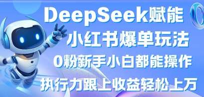 DeepSeek赋能小红书爆单玩法0粉新手小白都能操作，执行力跟上收益轻松上W，懒人勿做-领学通