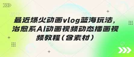 最近爆火动画vlog蓝海玩法，治愈系AI动画视频动态插画视频教程(含素材)-领学通