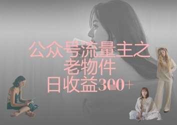 公众号流量主之老物件日收益300+-领学通