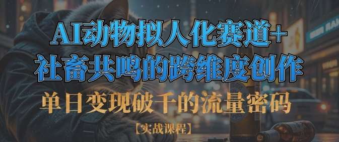 单日变现破千的流量密码，AI动物拟人化赛道+社畜共鸣的跨维度创作-领学通