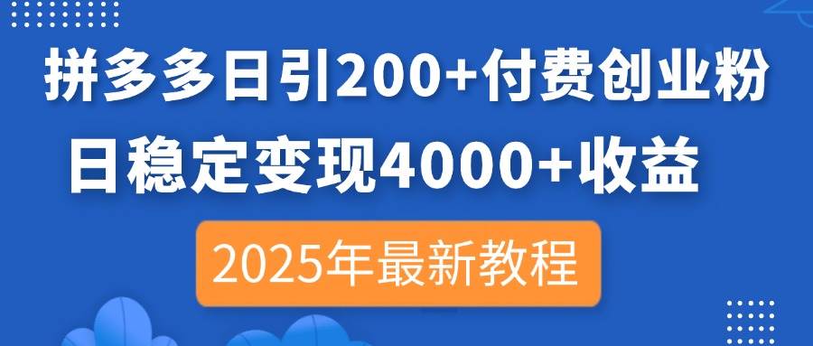 （14217期）拼多多日引200+付费创业粉，日稳定变现4000+收益，2025年最新教程-领学通