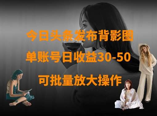 今日头条发布背影图，单账号日收益30-50，可放大操作-领学通